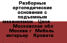 Разборные ортопедические основания с подъемным механизмом › Цена ­ 4 993 - Московская обл., Москва г. Мебель, интерьер » Кровати   